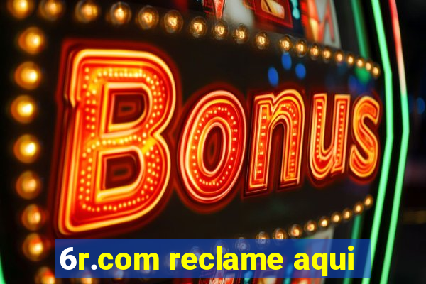 6r.com reclame aqui